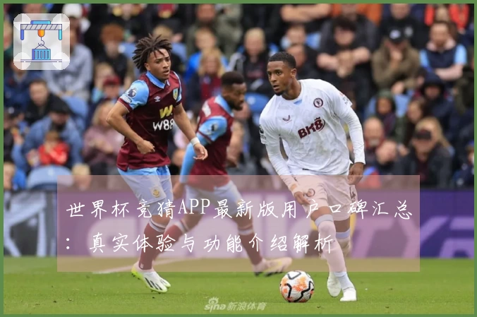 世界杯竞猜APP最新版用户口碑汇总：真实体验与功能介绍解析
