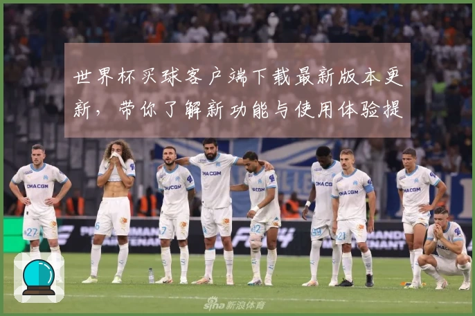 世界杯买球客户端下载最新版本更新，带你了解新功能与使用体验提升