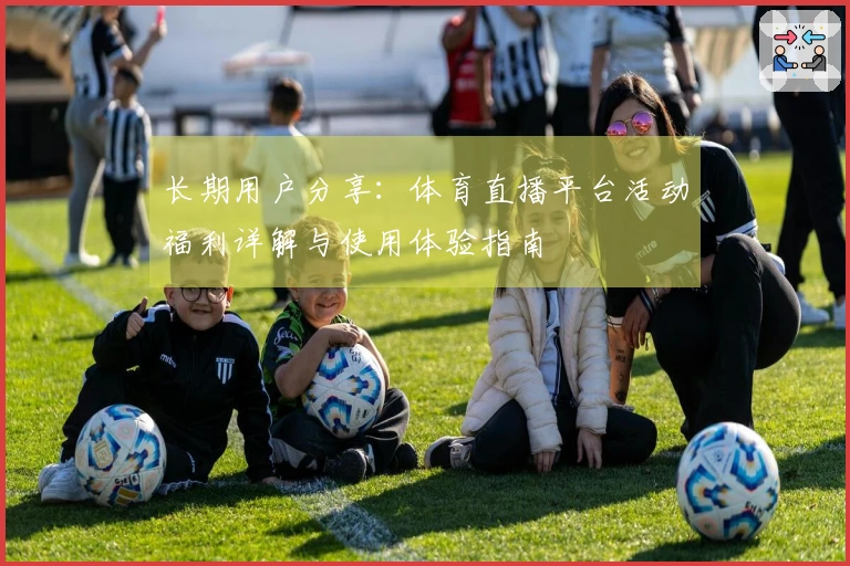 长期用户分享：体育直播平台活动福利详解与使用体验指南