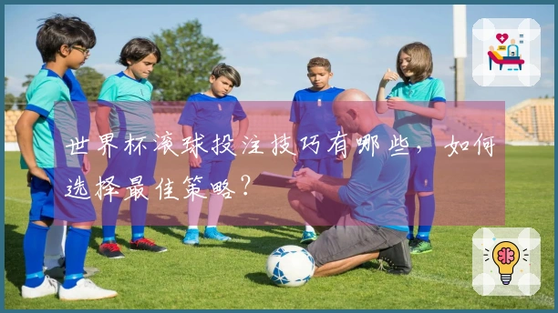 世界杯滚球投注技巧有哪些，如何选择最佳策略？