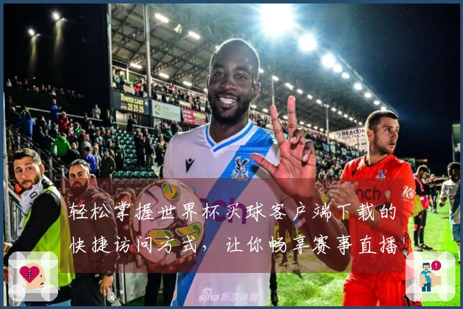 轻松掌握世界杯买球客户端下载的快捷访问方式，让你畅享赛事直播体验