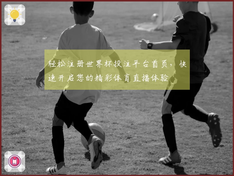 轻松注册世界杯投注平台首页，快速开启您的精彩体育直播体验