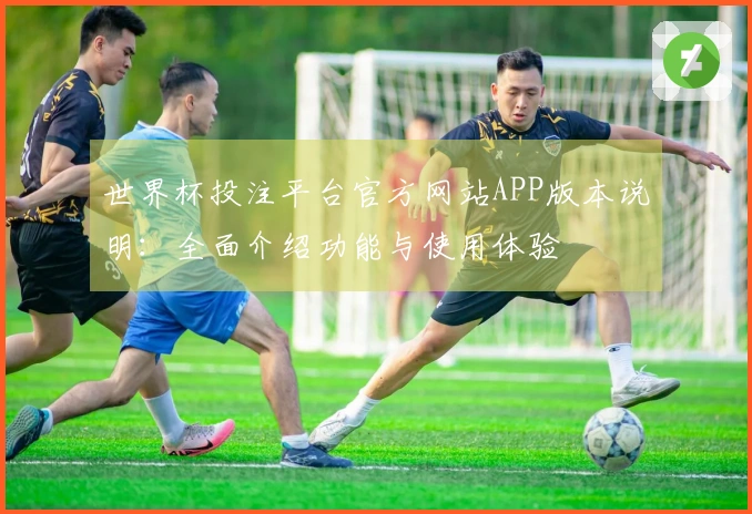 世界杯投注平台官方网站APP版本说明：全面介绍功能与使用体验