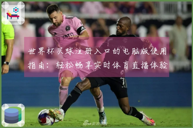世界杯买球注册入口的电脑版使用指南：轻松畅享实时体育直播体验