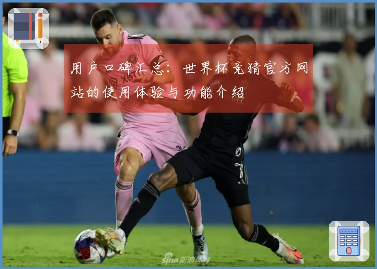 用户口碑汇总：世界杯竞猜官方网站的使用体验与功能介绍