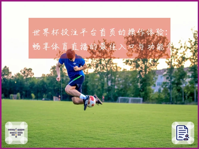 世界杯投注平台首页的操作体验：畅享体育直播的最佳入口与功能介绍