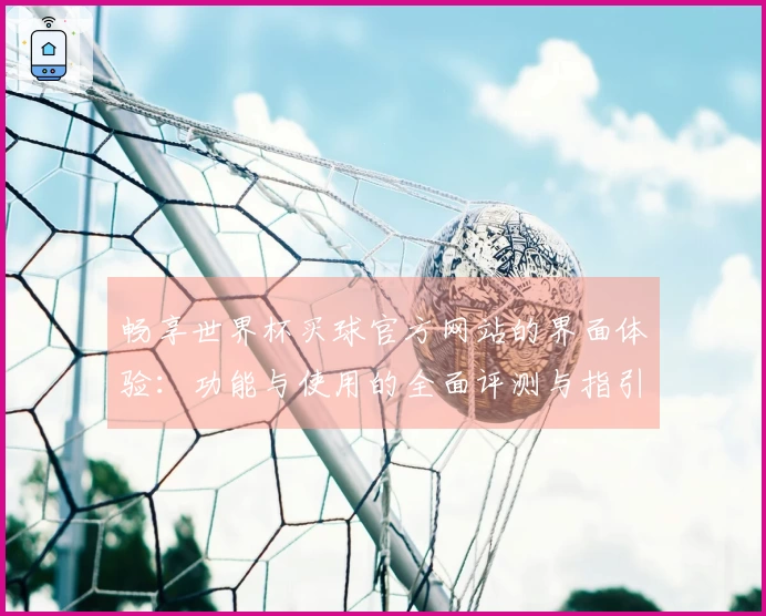畅享世界杯买球官方网站的界面体验：功能与使用的全面评测与指引