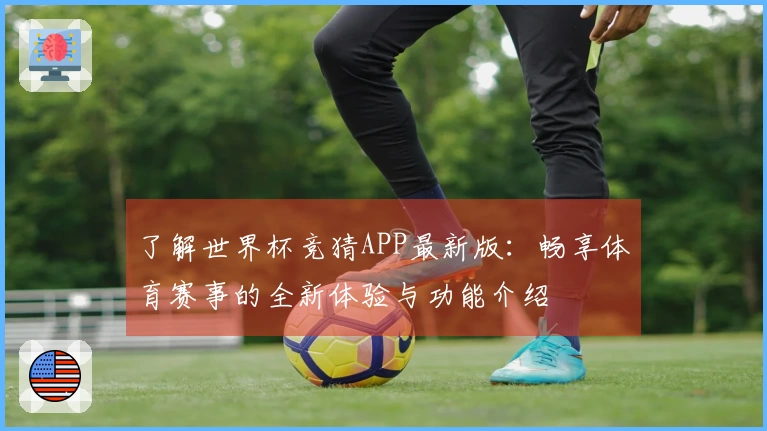 了解世界杯竞猜APP最新版：畅享体育赛事的全新体验与功能介绍