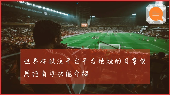 世界杯投注平台平台地址的日常使用指南与功能介绍