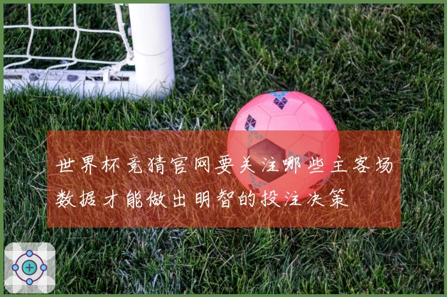 世界杯竞猜官网要关注哪些主客场数据才能做出明智的投注决策