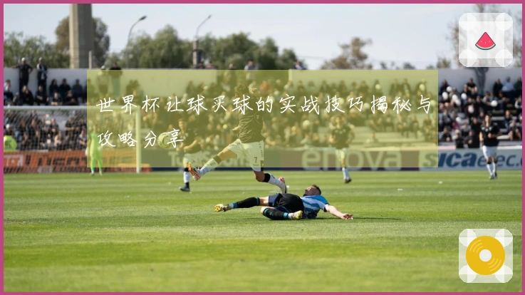 世界杯让球买球的实战技巧揭秘与攻略分享