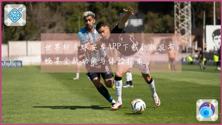 世界杯买球安卓APP下载新版发布，畅享全新功能与体验指南