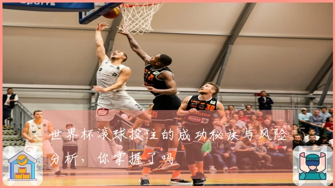 世界杯滚球投注的成功秘诀与风险分析，你掌握了吗