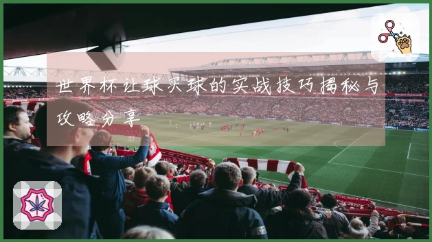 世界杯让球买球的实战技巧揭秘与攻略分享