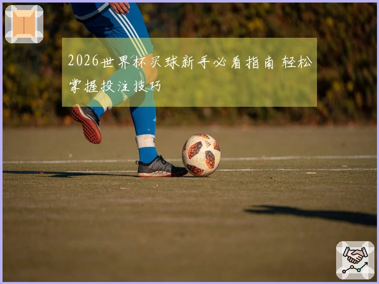 2026世界杯买球新手必看指南 轻松掌握投注技巧