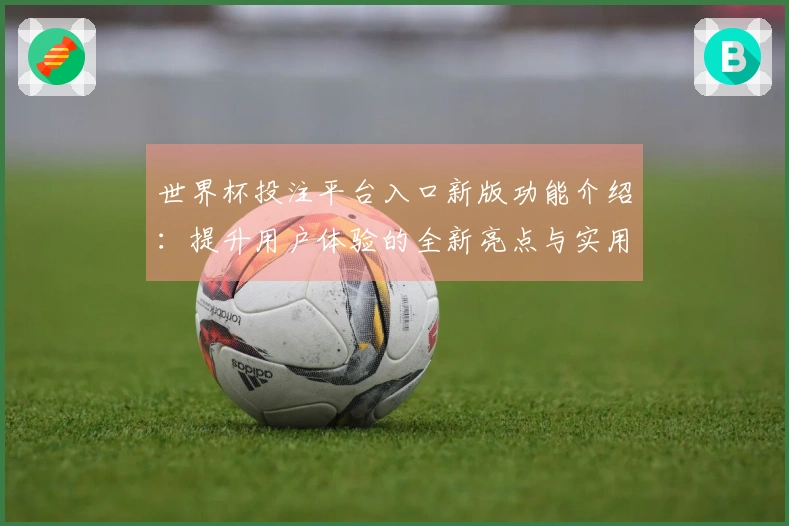 世界杯投注平台入口新版功能介绍：提升用户体验的全新亮点与实用指南