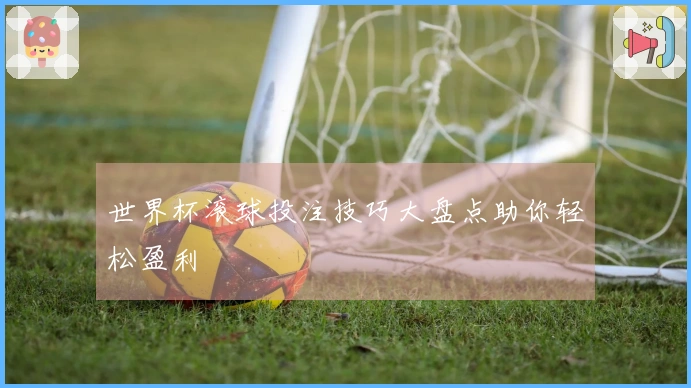 世界杯滚球投注技巧大盘点助你轻松盈利
