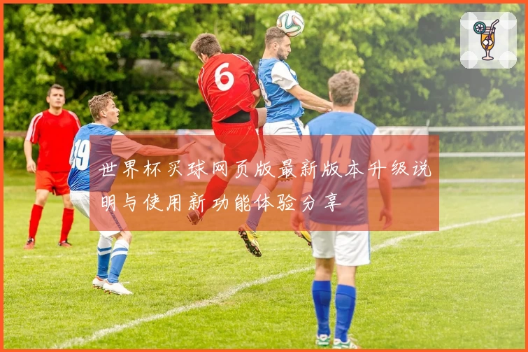 世界杯买球网页版最新版本升级说明与使用新功能体验分享
