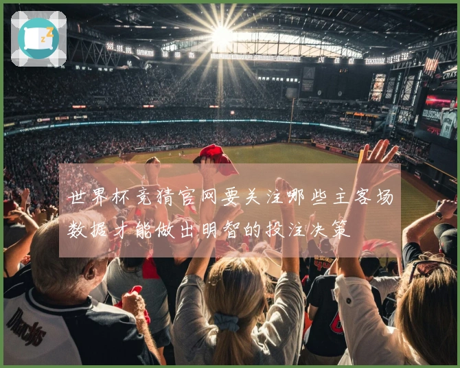 世界杯竞猜官网要关注哪些主客场数据才能做出明智的投注决策