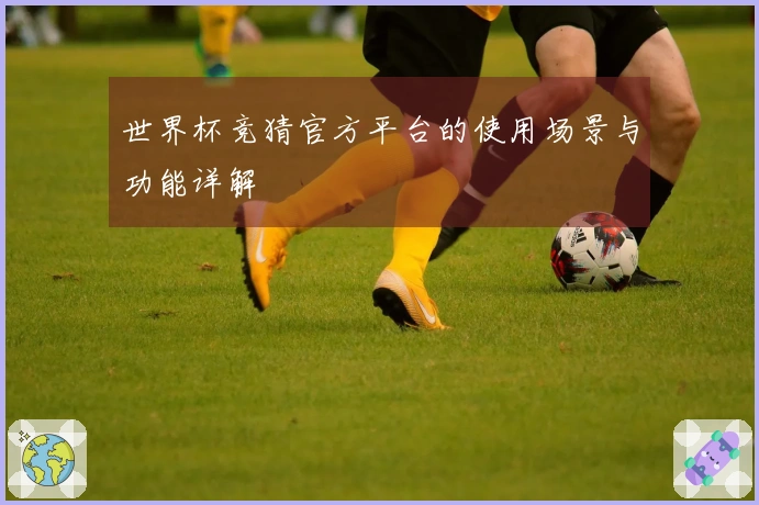 世界杯竞猜官方平台的使用场景与功能详解