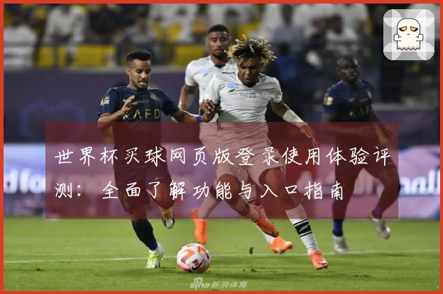 世界杯买球网页版登录使用体验评测：全面了解功能与入口指南